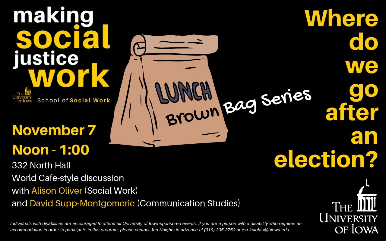 making social justice work, brown bag series: Where do we go after an election? November 7 noon-1:00 pm 332 North Hall. World Cafe-style discussion with Alison Oliver (Social Work) and David Supp-Montgomerie (Communication Studies)