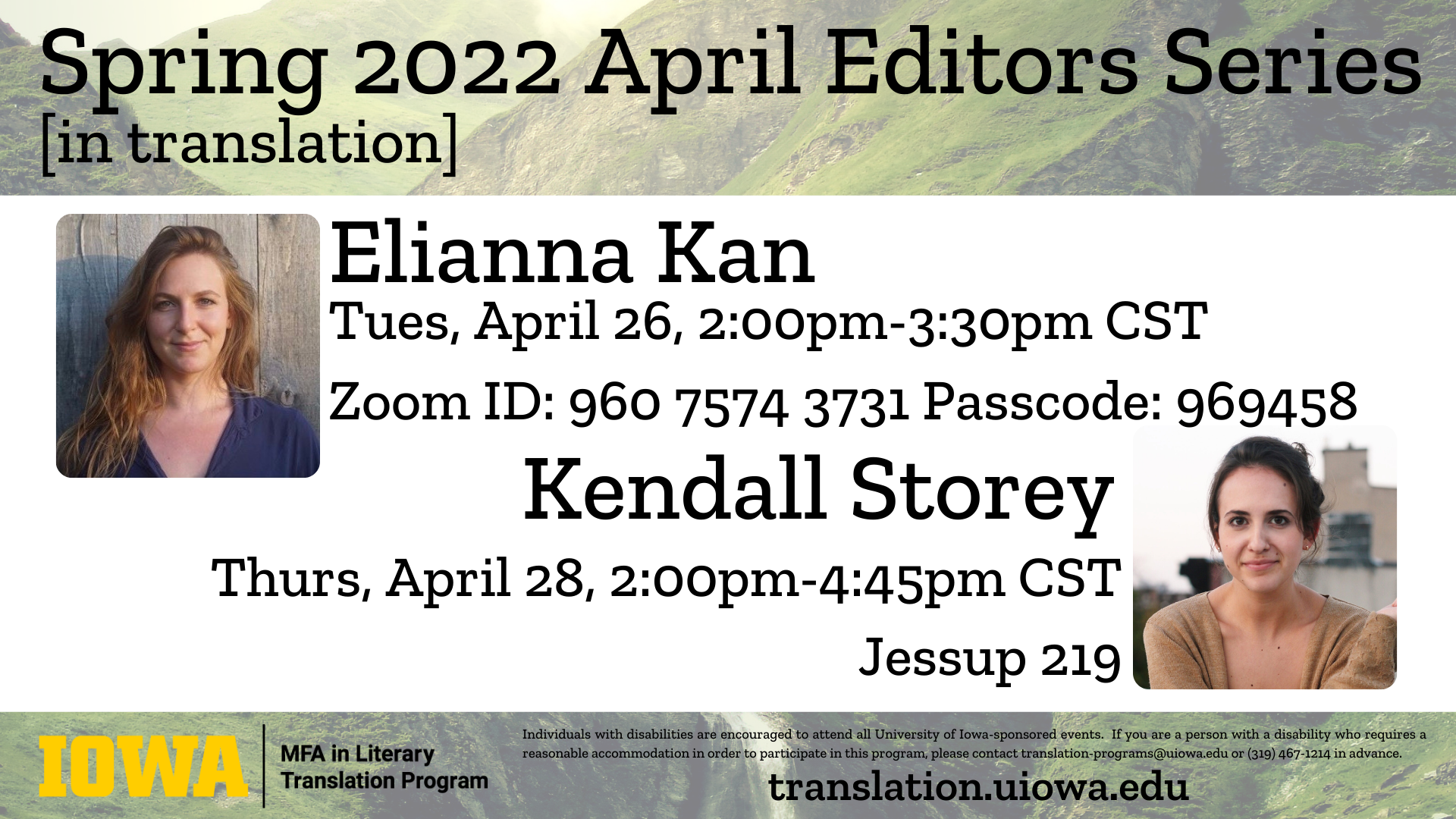 Spring 2022 April editors series in translation Elianna Kan Will present on Tuesday, April 26, 2022 from 2 PM to 3:30 PM central standard time on zoom ID number 96075713731 pass code 969458 Kendall Storey will present on Thursday, April 28 from 2 PM to 4:45 PM central standard time in 219 Jessup Hall