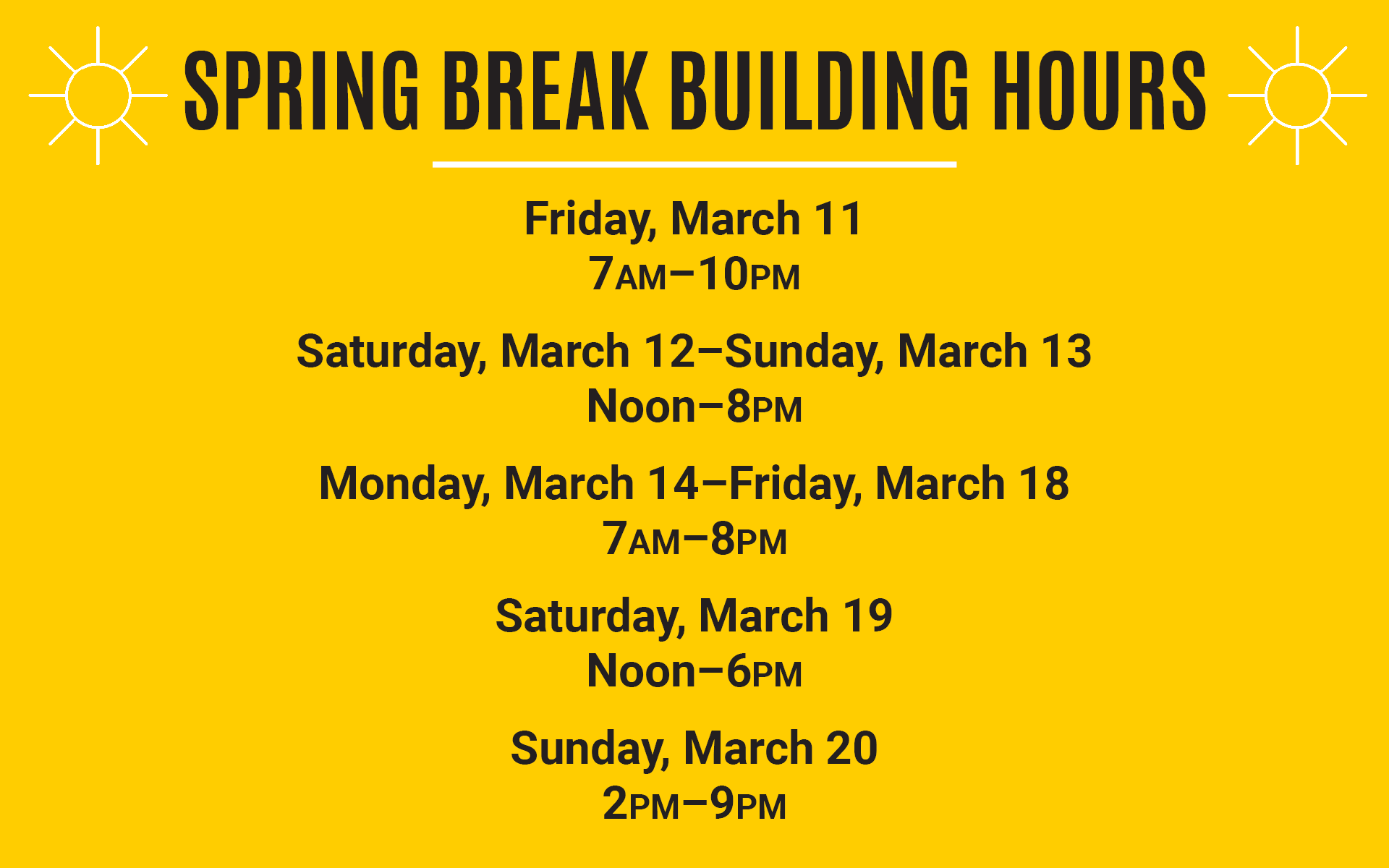 Spring Break Building Hours. March 11: 7am-10pm, March 12 & 13: noon-8pm, March 14-18: 7am-8pm, March 19: noon-6pm, March 20: 2pm-9pm.