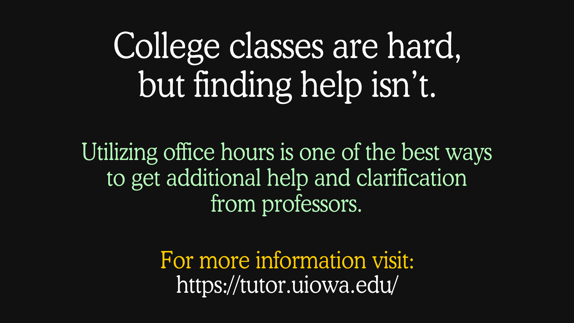 College classes are hard, but finding help isn't. Utilizing office hours is one of the best ways to get additional help and clarification from professors. For more information, visit: https://tutor.uiowa.edu.