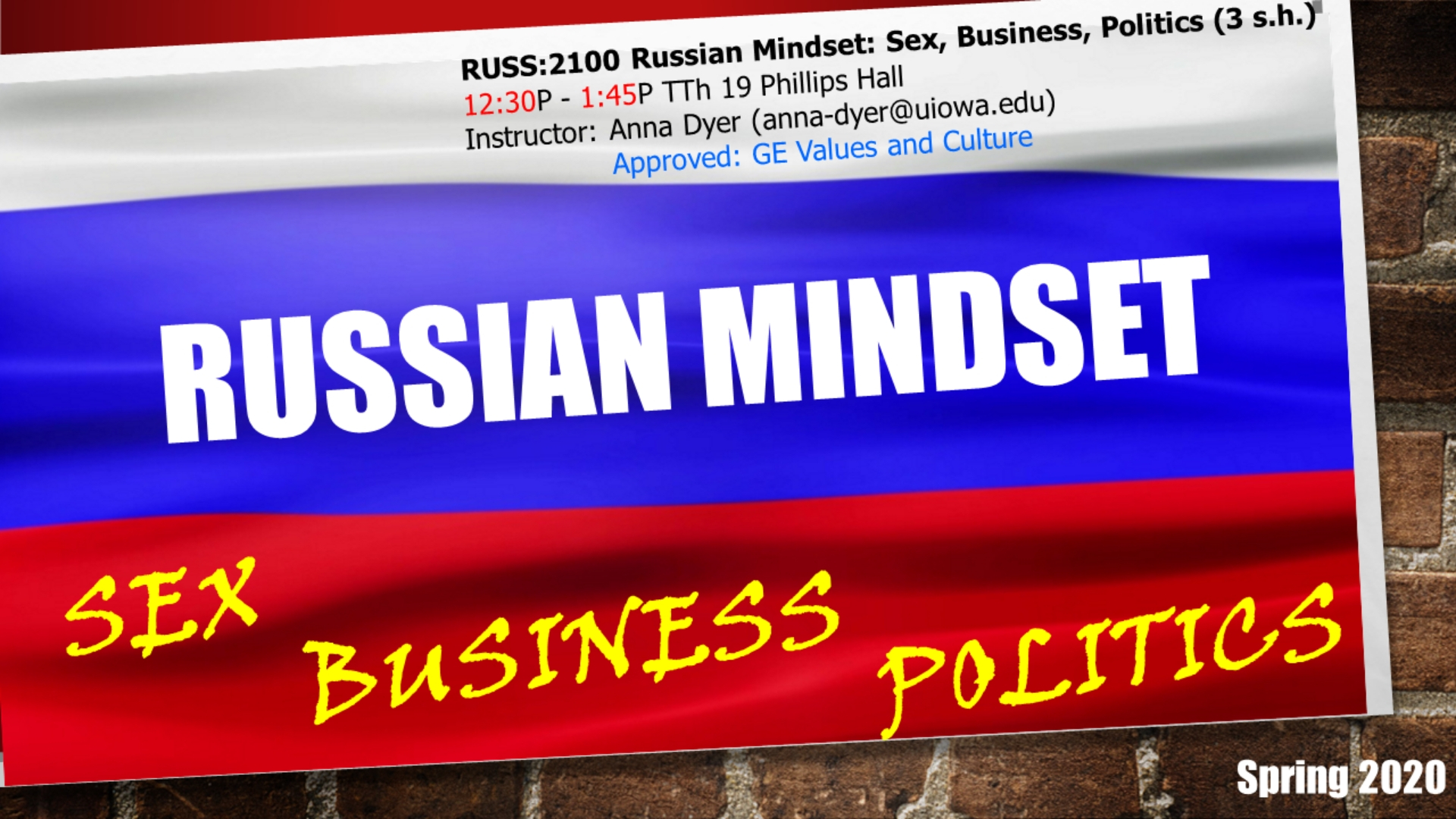 RUSS:2100 Russian Mindset: Sex, Business, Politics (3 s.h.) 12:30-1:45 tTH 19 PH anna-dyer@uiowa.edu Approved: GE values and Cluture