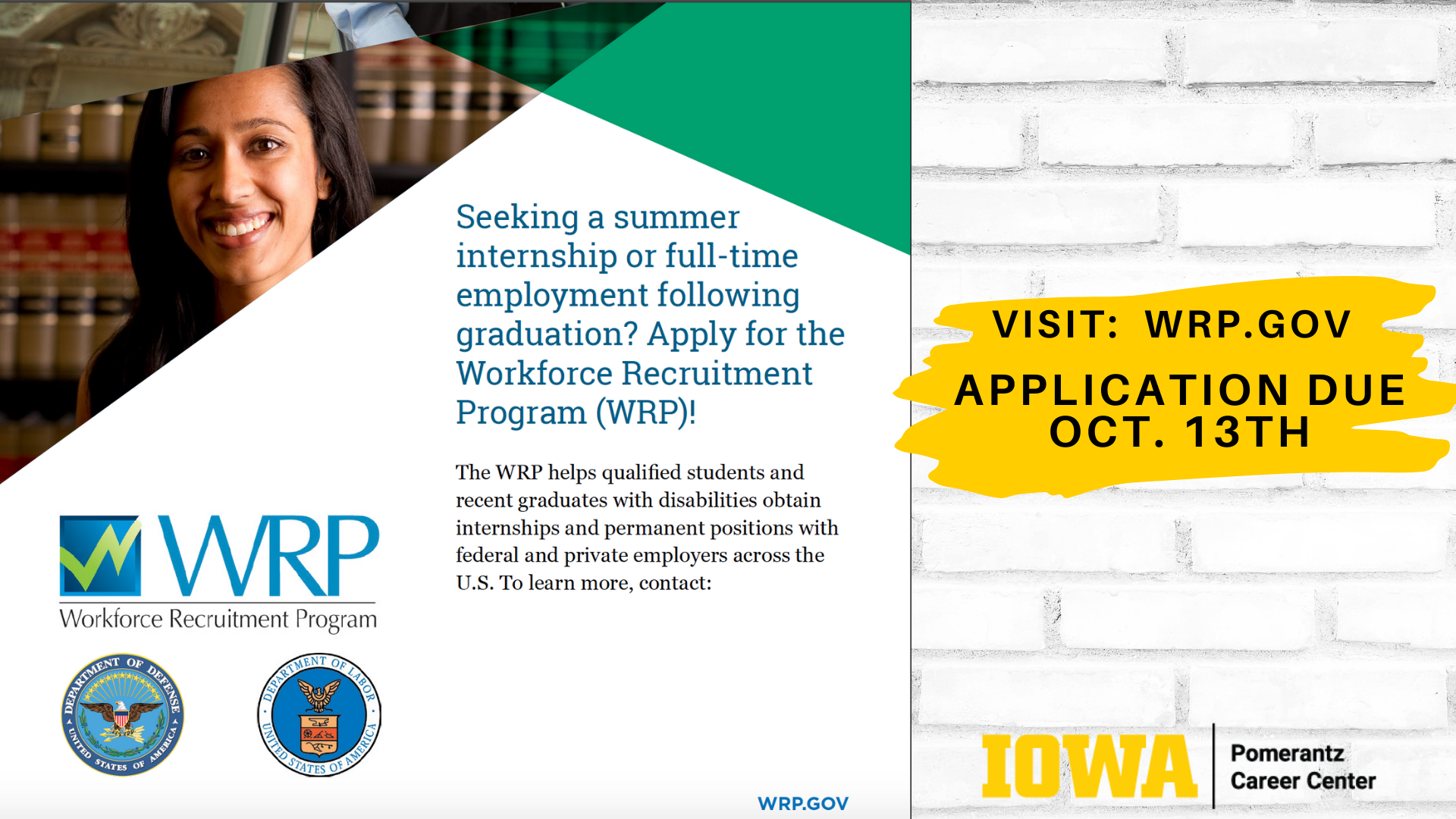 The WRP helps qualified students and recent graduates with disabilities obtain internships and permanent positions with federal and private employers across the U.S. visit wrp.gov application due October 13th Contact Pomerantz Career Center with Questions 