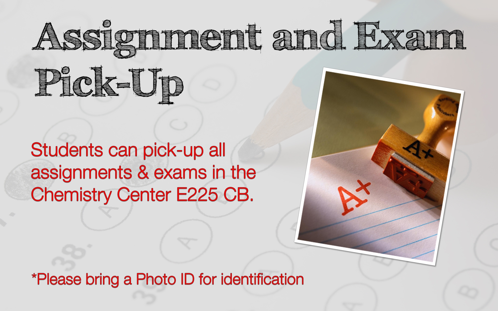 Assignment and Exam Pick-Up. Students can pick-up all assignments and exams in the Chemistry Center, E225 CB. Please bring a Photo ID for identification.