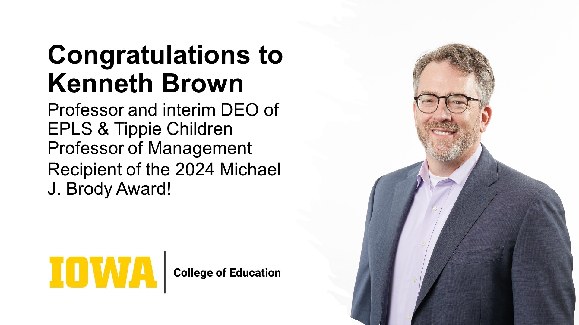 Congratulations to Kenneth Brown Professor and interim DEO of EPLS & Tippie Children Professor of Management Recipient of the 2024 Michael J. Brody Award.