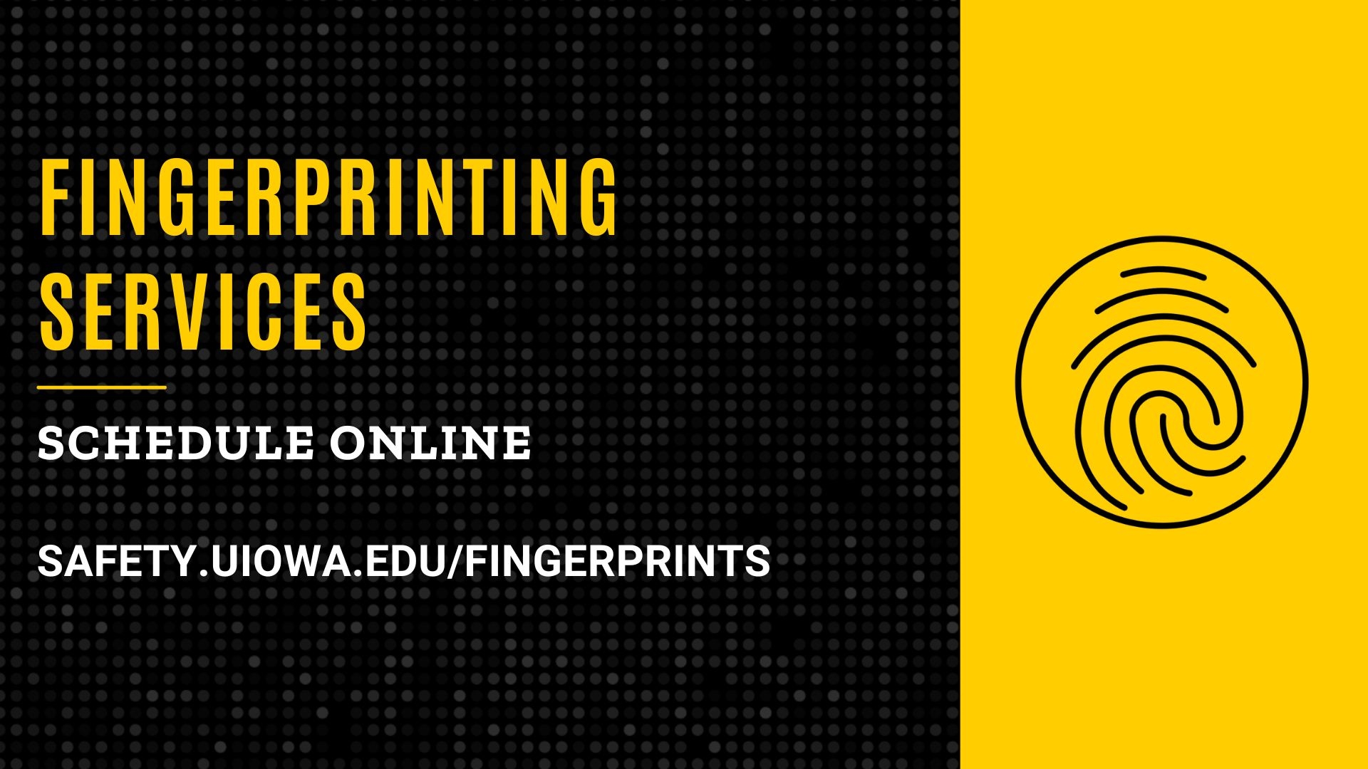 Schedule fingerprinting services online at safety.uiowa.edu/fingerprints