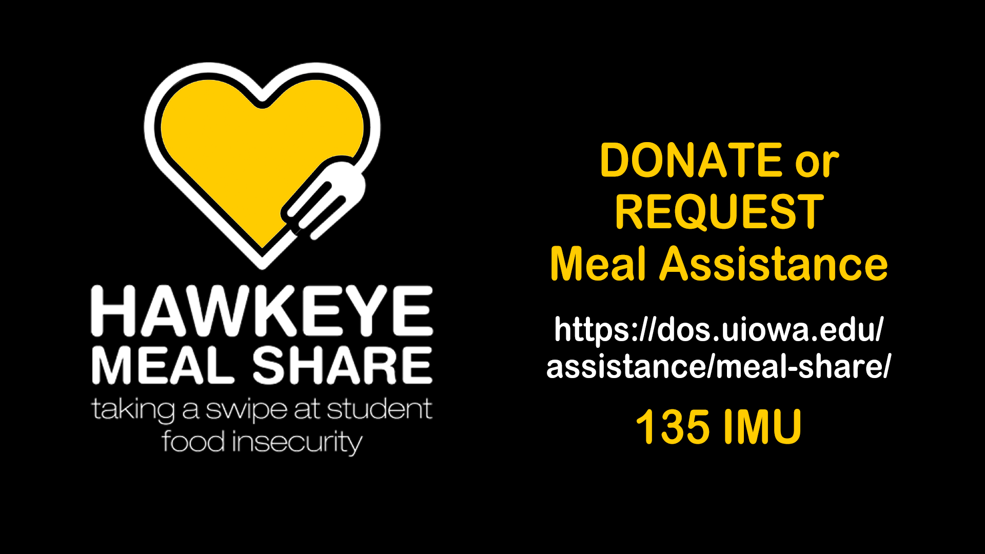 Hawkeye Meal Share - taking a swipe at student food insecurity. Donate or Request Meal Assistance, visit: https://dos.uiowa.edu/assistance/meal-share or visit us in 135 IMU.