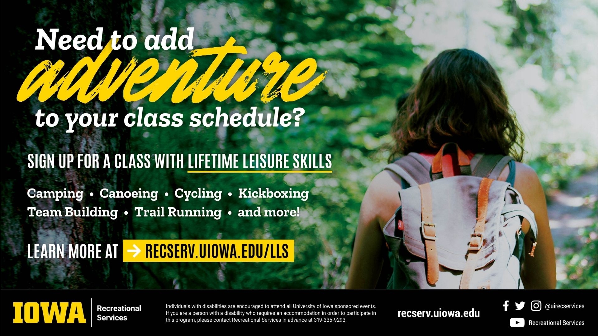 Need to add adventure to your class schedule? Sign up for a class with Lifetime Leisure Skills. Camping, Canoeing, Cycling, Kickboxing, Team Building, Trail Running, and more! Learn more at: recserv.uiowa.edu/lls