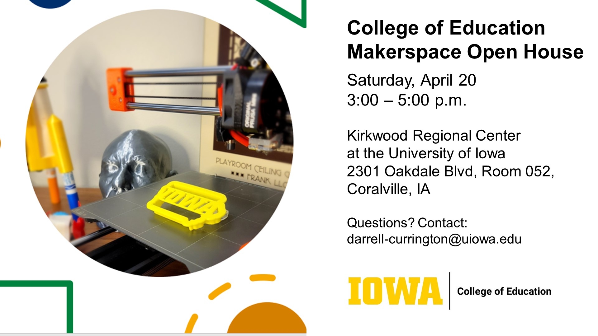 College of Education Makerspace Open House. 4/20, 3-5p, Kirkwood Regional Center , 2301 Oakdale Blvd, Room 052, Coralville. Questions? Contact: darrell-currington@uiowa.edu
