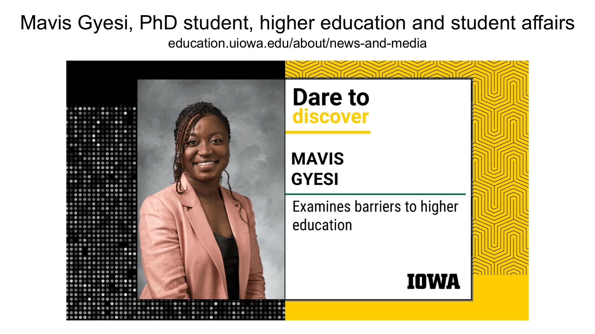 Dare to discover. Mavis Gyesi, PhD student, higher education and student affairs. Examines barriers to higher education.