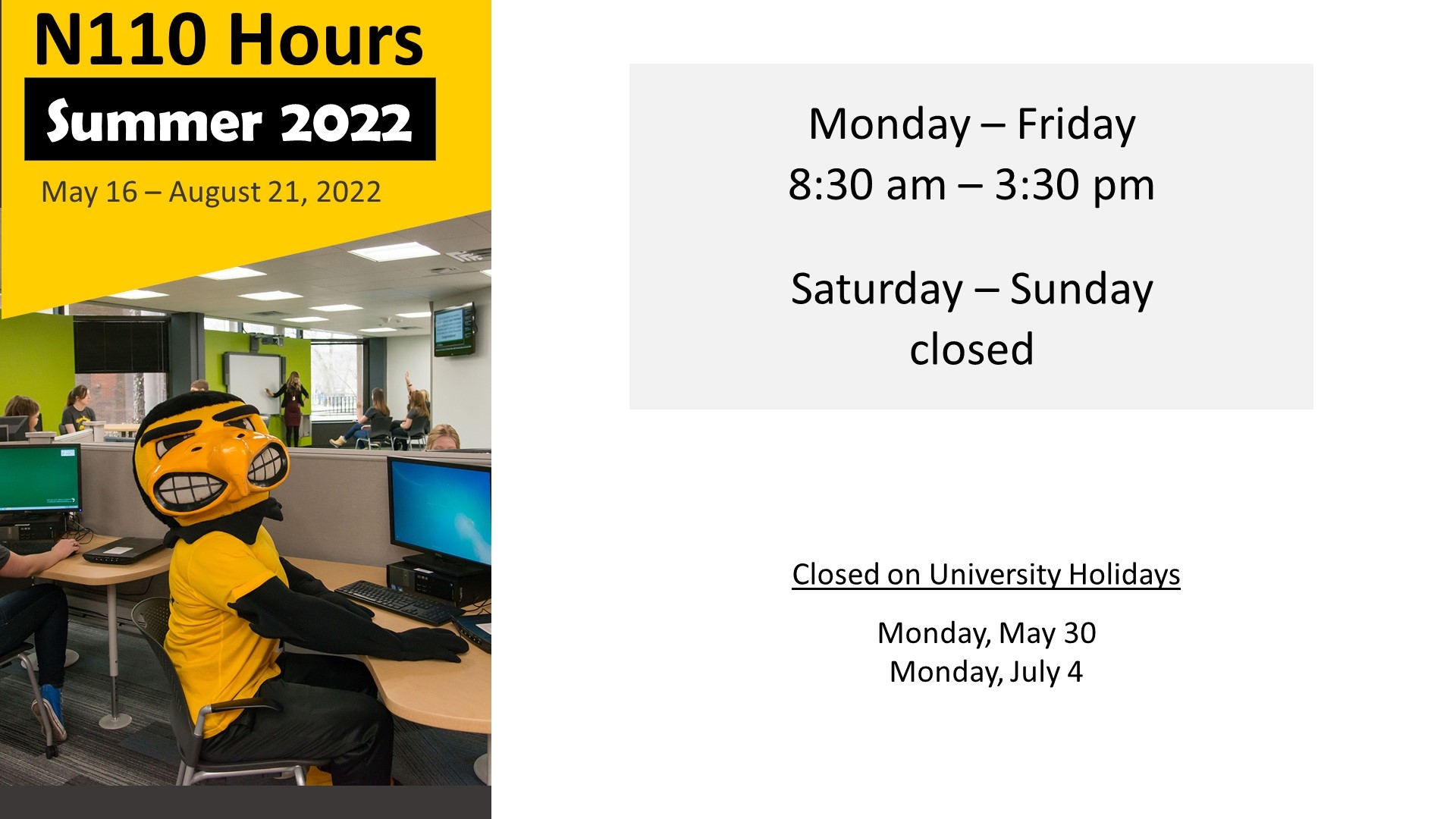N110 summer hours. M-F 8:30a-3:30p. Closed weekends. Closed May 30 and July 4.