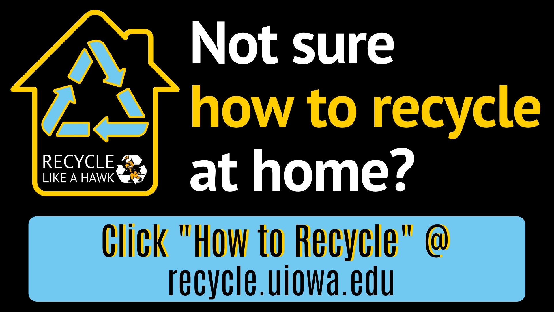 Not sure how to recycle at home? Click "how to recycle" @ recycle.uiowa.edu 