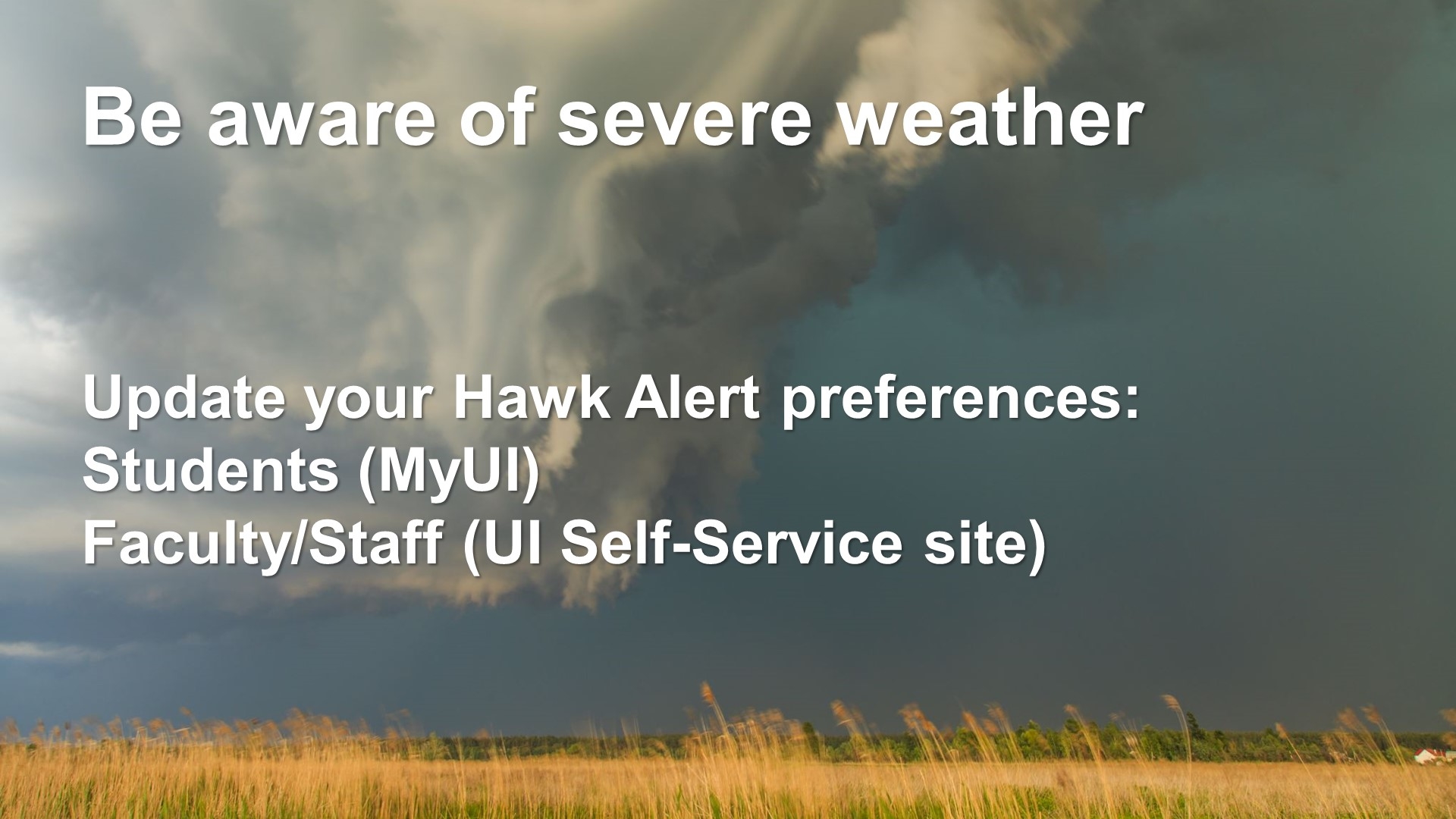Be aware of severe weather. Update your HawkAlert preferences: Students (MyUI), Faculty/Staff (UI Self-Service site)